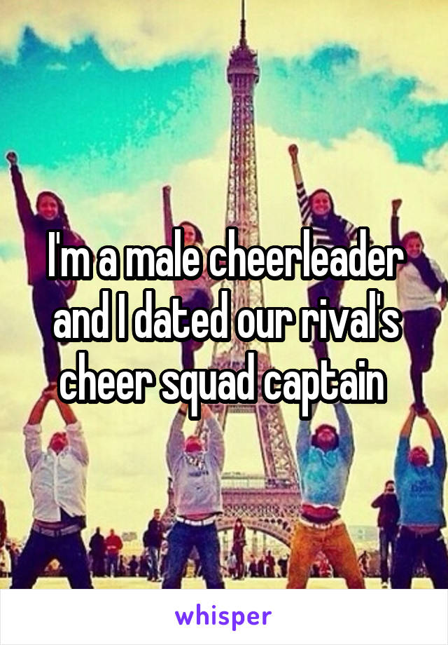I'm a male cheerleader and I dated our rival's cheer squad captain 