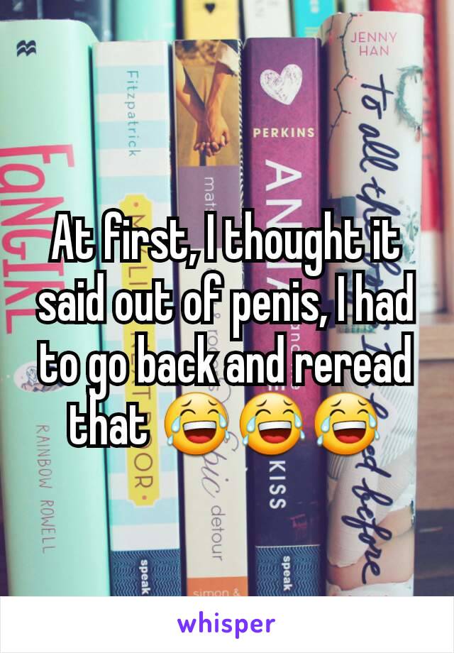 At first, I thought it said out of penis, I had to go back and reread that 😂😂😂