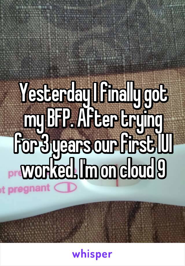Yesterday I finally got my BFP. After trying for 3 years our first IUI worked. I'm on cloud 9
