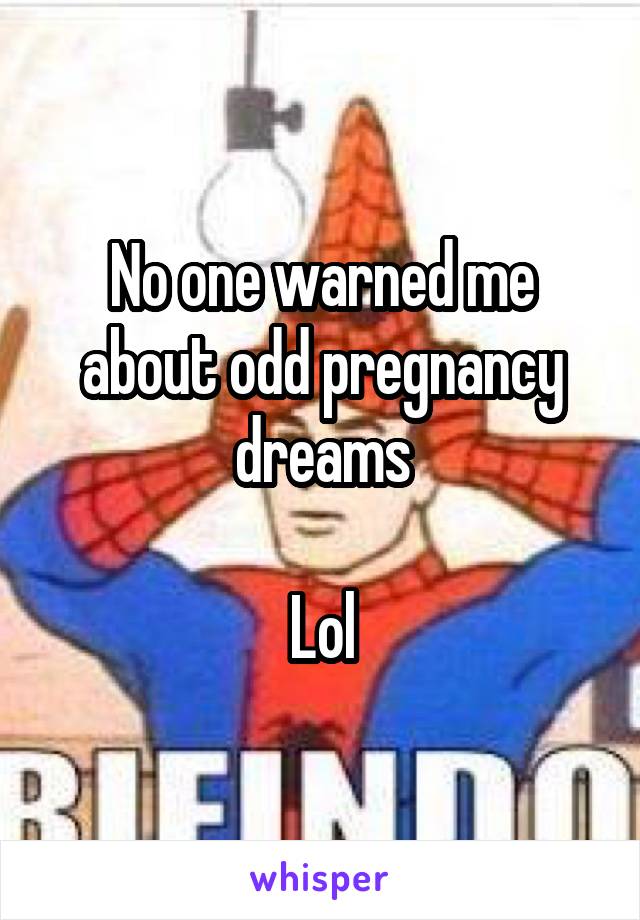 No one warned me about odd pregnancy dreams

Lol