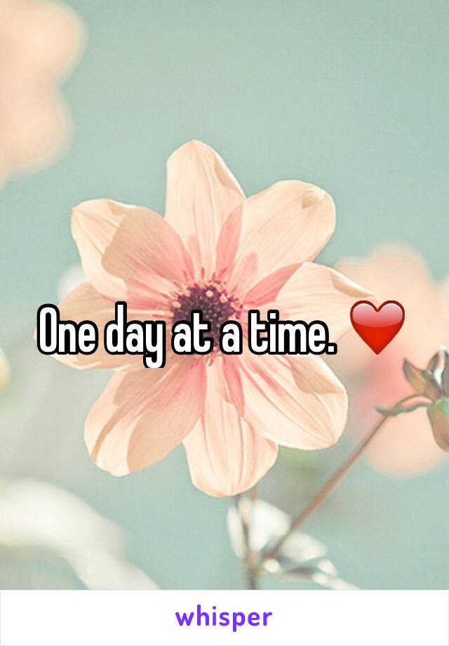 One day at a time. ❤️