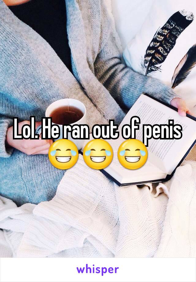 Lol. He ran out of penis 😂😂😂