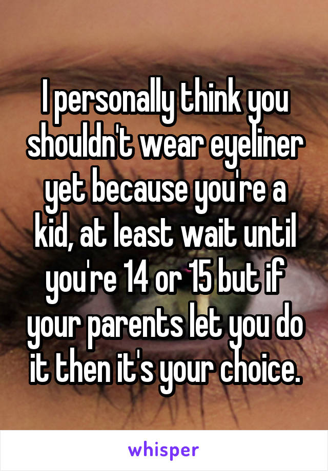 I personally think you shouldn't wear eyeliner yet because you're a kid, at least wait until you're 14 or 15 but if your parents let you do it then it's your choice.