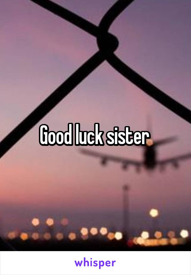 Good luck sister 