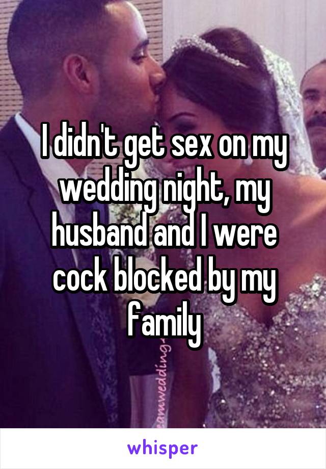 I didn't get sex on my wedding night, my husband and I were cock blocked by my family