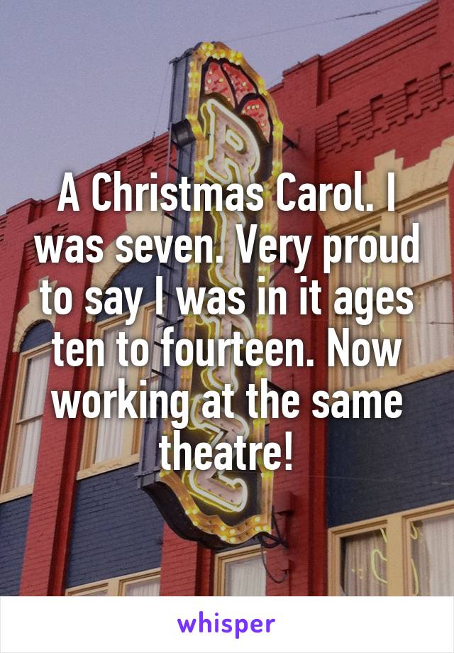 A Christmas Carol. I was seven. Very proud to say I was in it ages ten to fourteen. Now working at the same theatre!