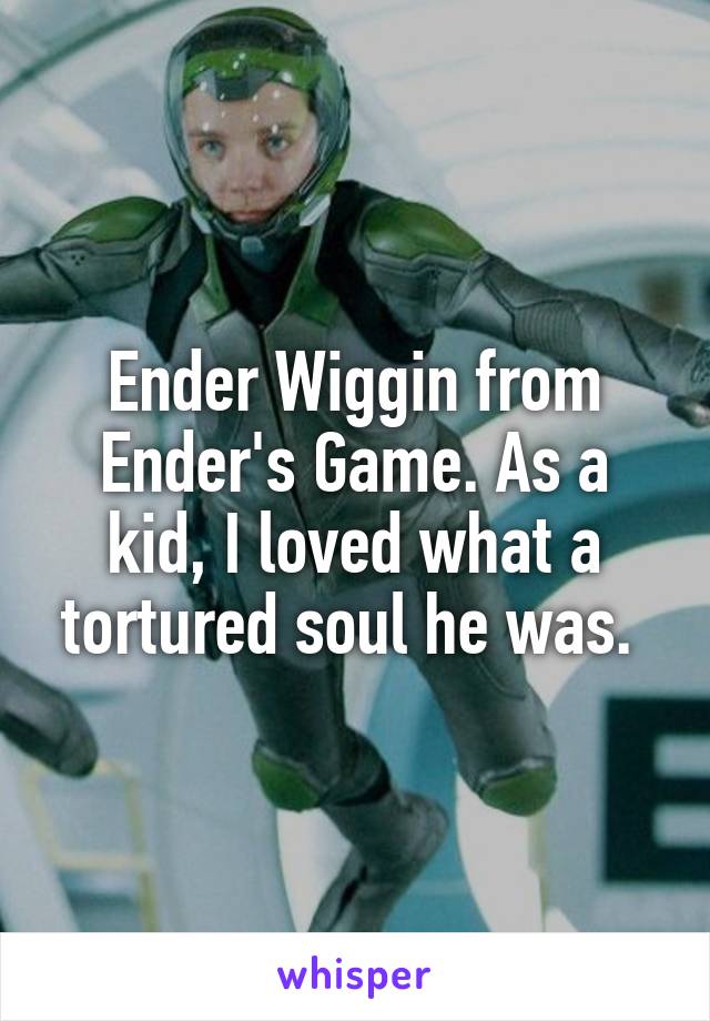 Ender Wiggin from Ender's Game. As a kid, I loved what a tortured soul he was. 