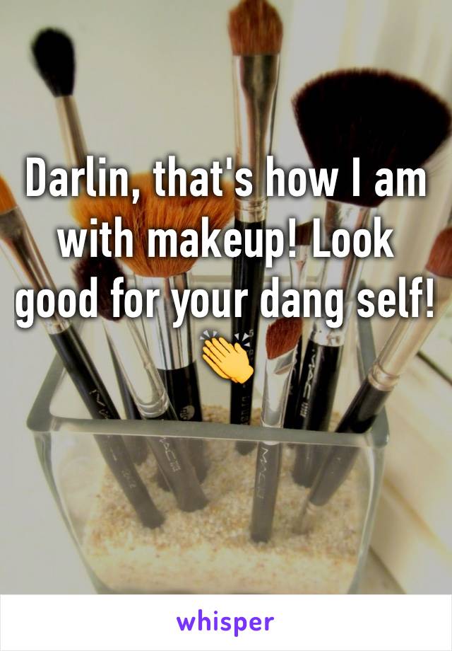 Darlin, that's how I am with makeup! Look good for your dang self! 👏