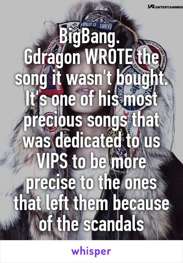 BigBang. 
Gdragon WROTE the song it wasn't bought. It's one of his most precious songs that was dedicated to us VIPS to be more precise to the ones that left them because of the scandals