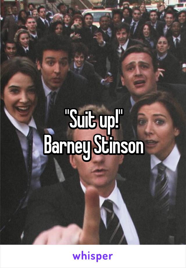 "Suit up!"
Barney Stinson