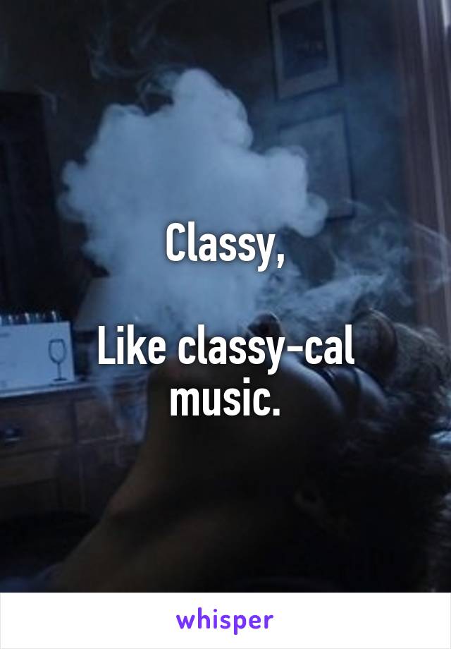 Classy,

Like classy-cal music.