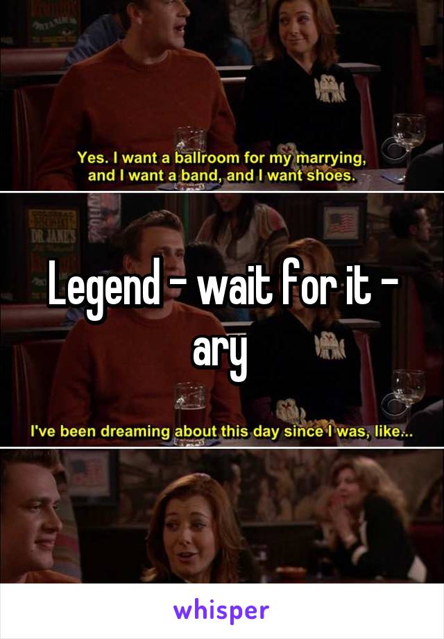 Legend - wait for it - ary 