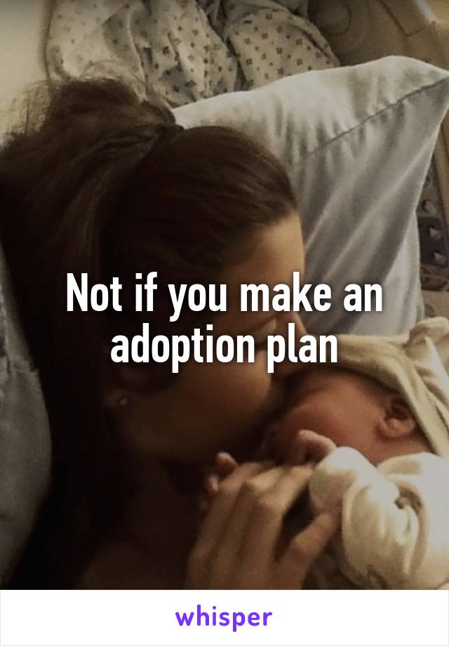 Not if you make an adoption plan
