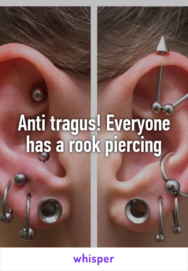 Anti tragus! Everyone has a rook piercing