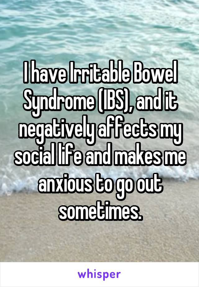 I have Irritable Bowel Syndrome (IBS), and it negatively affects my social life and makes me anxious to go out sometimes.
