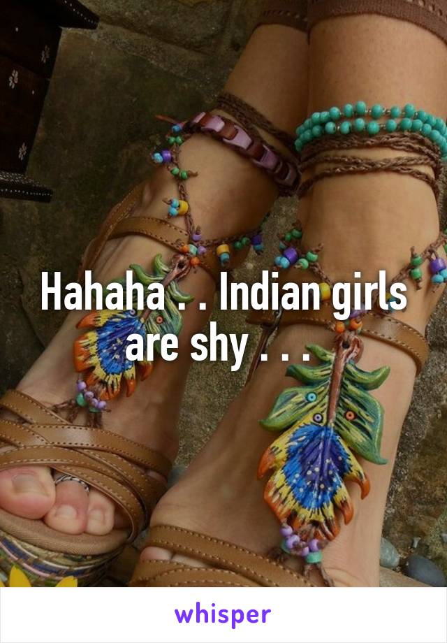 Hahaha . . Indian girls are shy . . . 