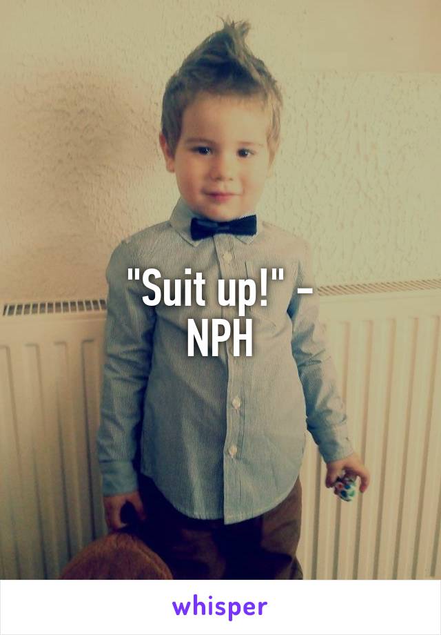 "Suit up!" -
NPH