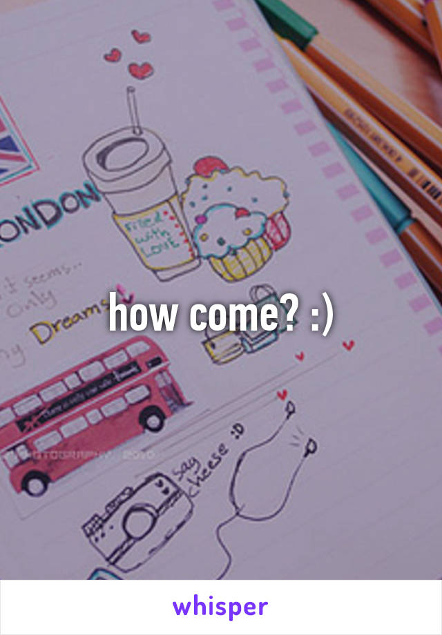 how come? :)