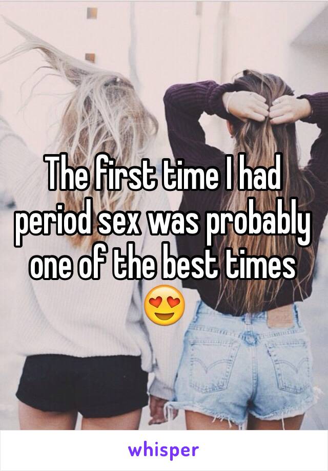 The first time I had period sex was probably one of the best times 😍