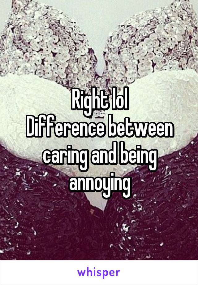 Right lol
Difference between caring and being annoying