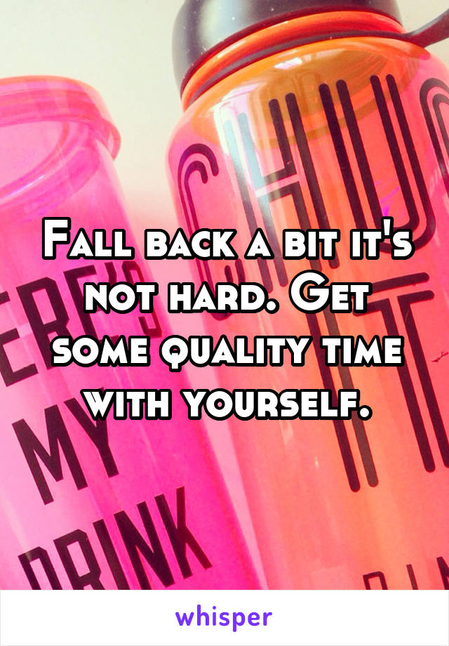 Fall back a bit it's not hard. Get some quality time with yourself.