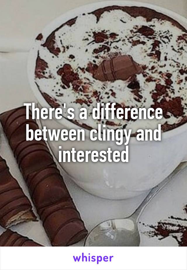 There's a difference between clingy and interested