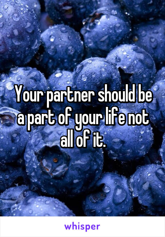 Your partner should be a part of your life not all of it.