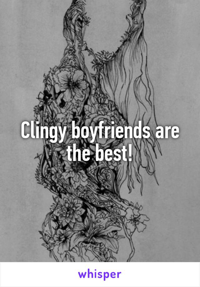 Clingy boyfriends are the best!