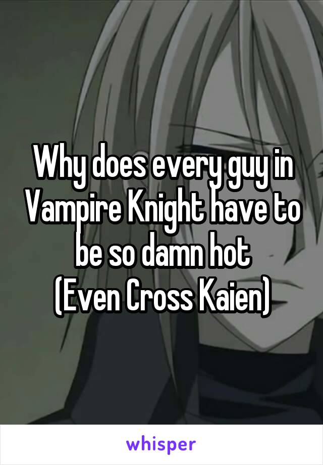 Why does every guy in Vampire Knight have to be so damn hot
(Even Cross Kaien)
