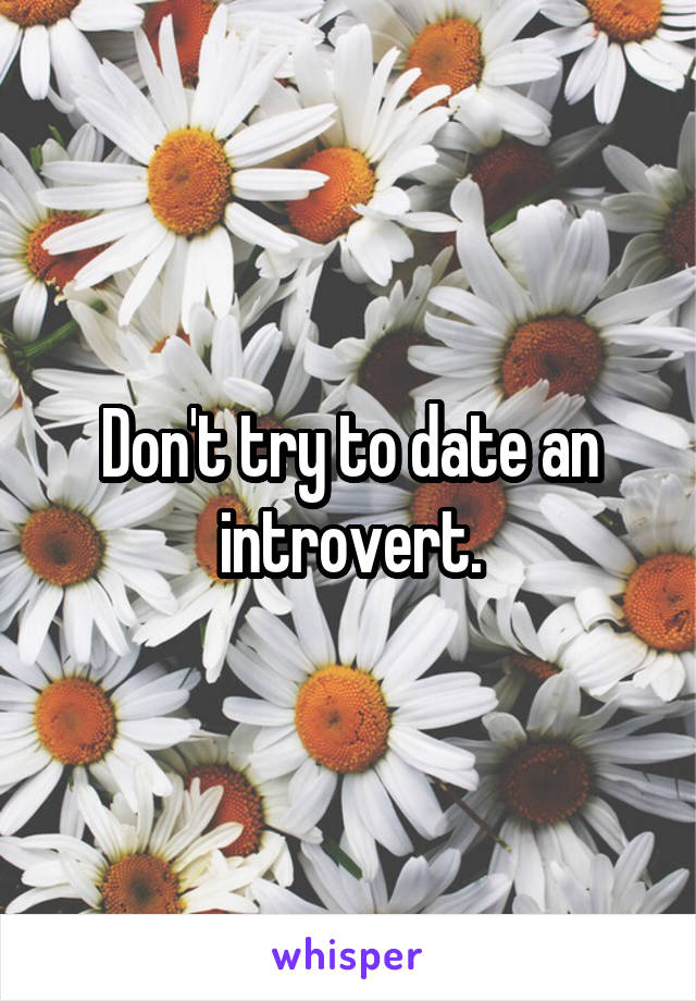 Don't try to date an introvert.