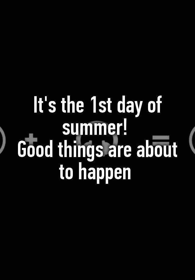 It's the 1st day of summer! Good things are about to happen