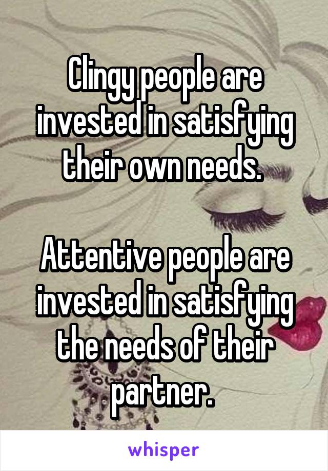 Clingy people are invested in satisfying their own needs. 

Attentive people are invested in satisfying the needs of their partner. 