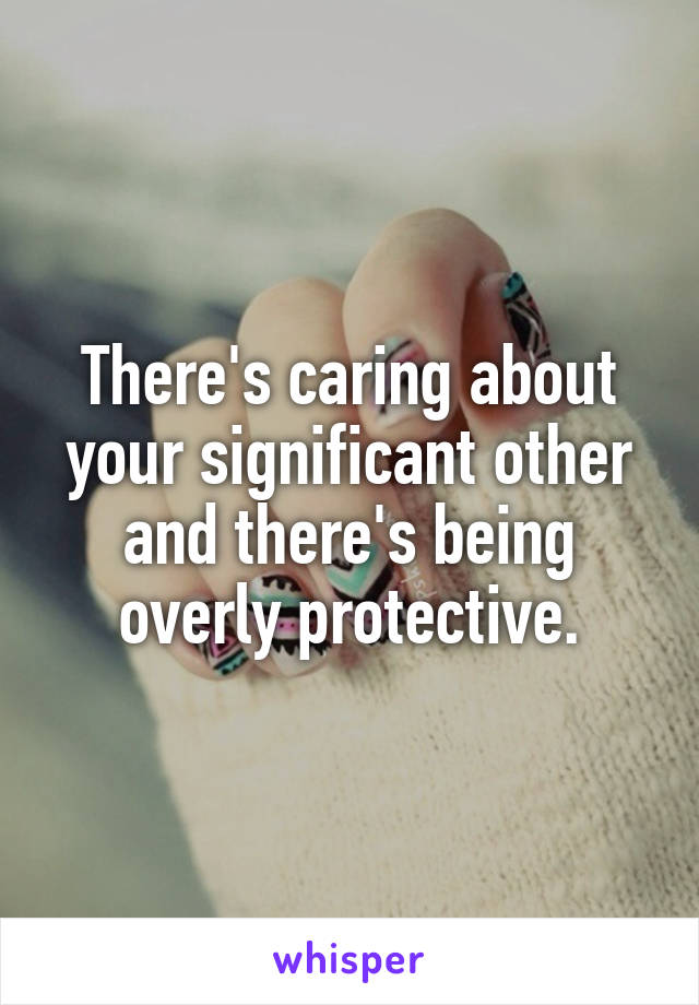 There's caring about your significant other and there's being overly protective.