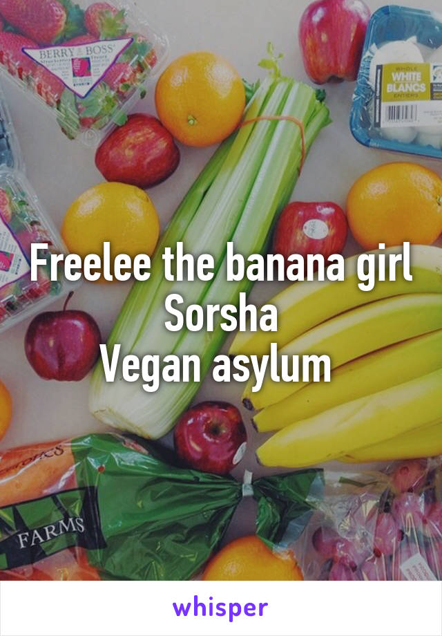 Freelee the banana girl
Sorsha
Vegan asylum 