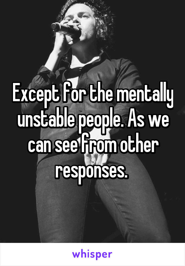 Except for the mentally unstable people. As we can see from other responses. 