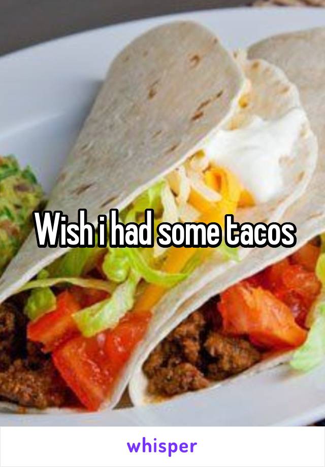 Wish i had some tacos