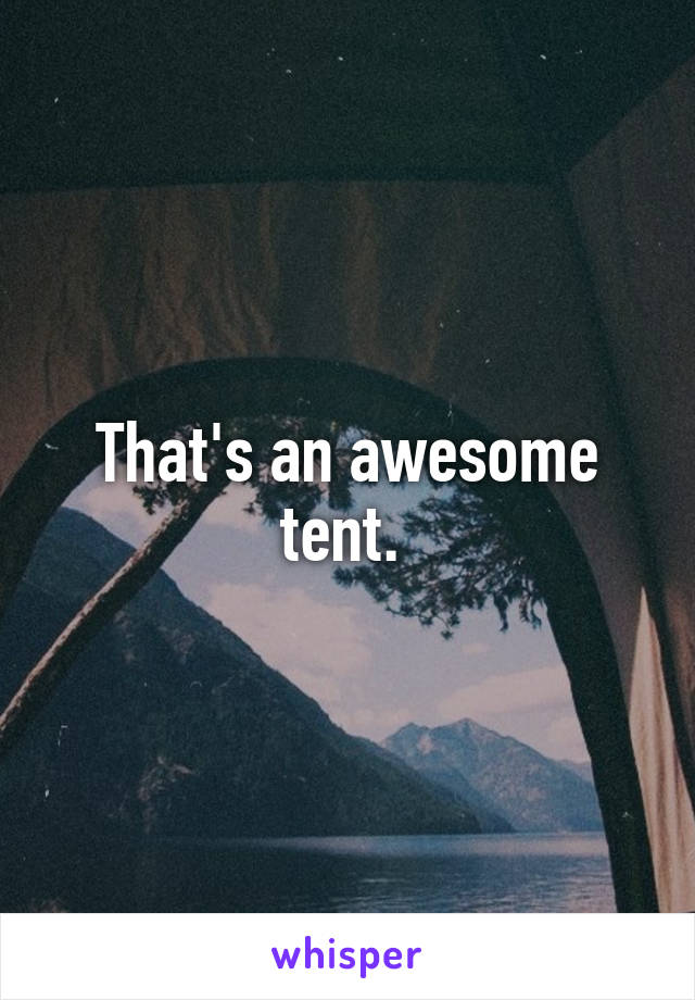 That's an awesome tent. 