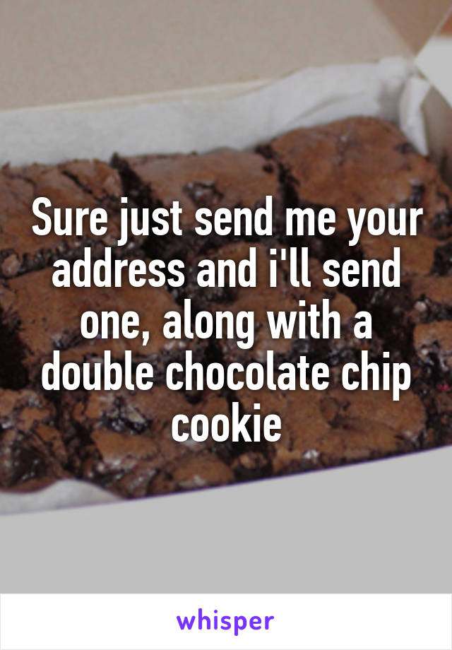 Sure just send me your address and i'll send one, along with a double chocolate chip cookie