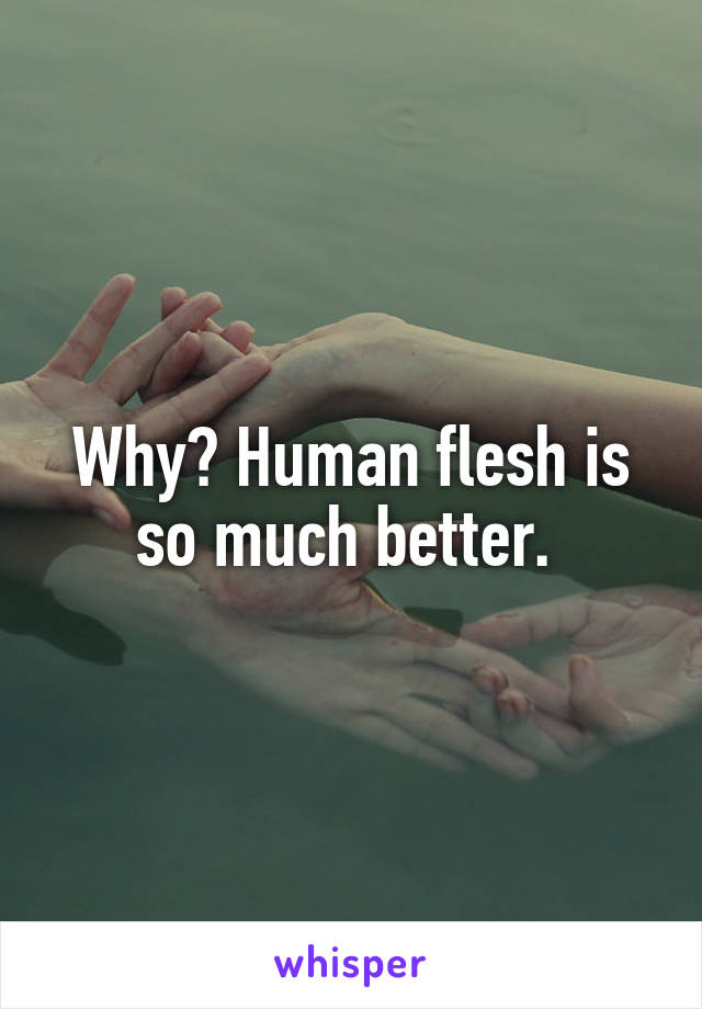 Why? Human flesh is so much better. 