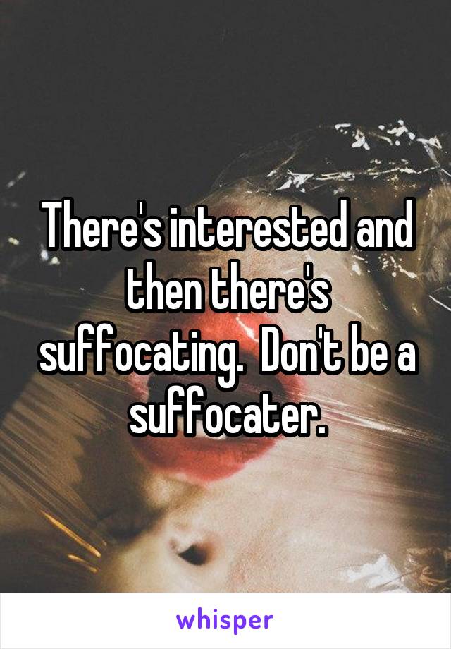 There's interested and then there's suffocating.  Don't be a suffocater.