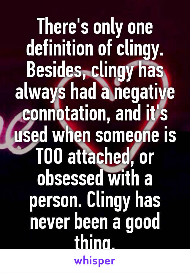 There's only one definition of clingy. Besides, clingy has always had a negative connotation, and it's used when someone is TOO attached, or obsessed with a person. Clingy has never been a good thing.