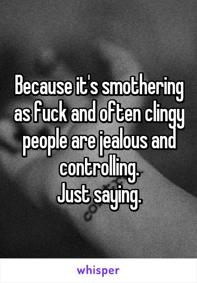 Because it's smothering as fuck and often clingy people are jealous and controlling.
Just saying.