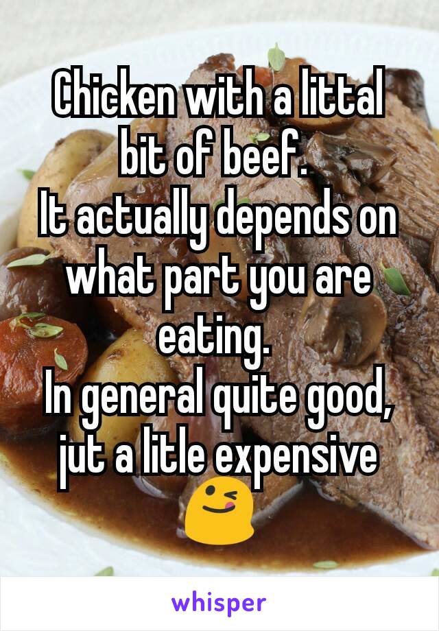 Chicken with a littal bit of beef. 
It actually depends on what part you are eating. 
In general quite good, jut a litle expensive 😋