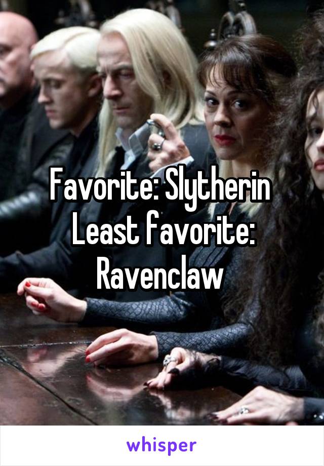 Favorite: Slytherin 
Least favorite: Ravenclaw 