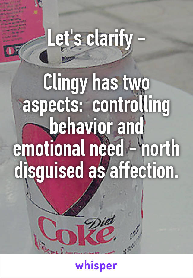 Let's clarify -

Clingy has two aspects:  controlling behavior and emotional need - north disguised as affection.


