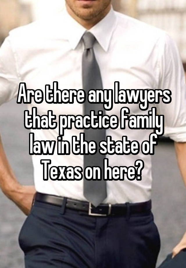 Are there any lawyers that practice family law in the state of Texas on here? 