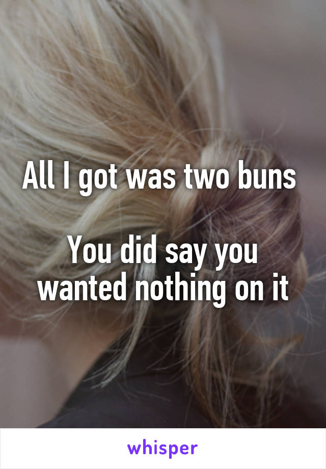 All I got was two buns 

You did say you wanted nothing on it