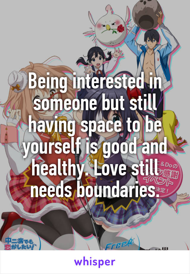 Being interested in someone but still having space to be yourself is good and healthy. Love still needs boundaries.