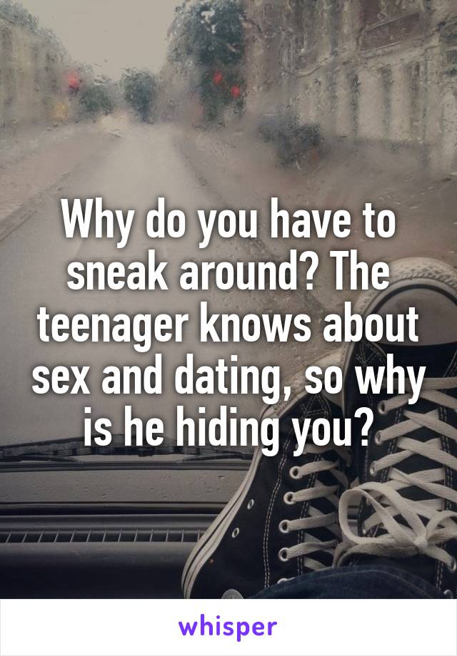 Why do you have to sneak around? The teenager knows about sex and dating, so why is he hiding you?