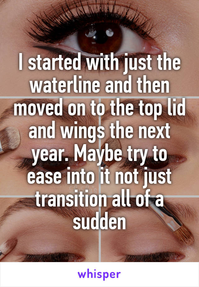 I started with just the waterline and then moved on to the top lid and wings the next year. Maybe try to ease into it not just transition all of a sudden